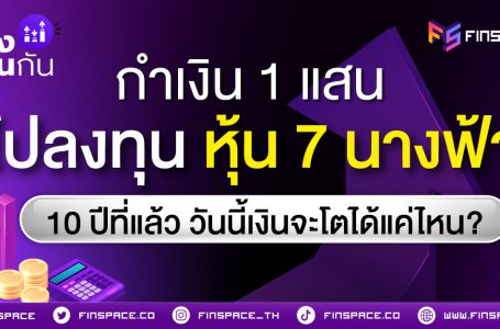 <strong>กำเงิน 1 แสน ไปลงทุนกับ หุ้น 7 นางฟ้า 10 ปีที่แล้ว วันนี้เงินจะโตได้แค่ไหน?</strong>