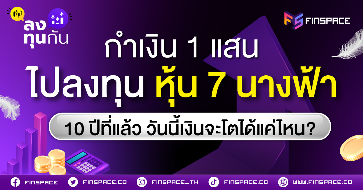 กำเงิน 1 แสน ไปลงทุนกับ หุ้น 7 นางฟ้า 10 ปีที่แล้ว วันนี้เงินจะโตได้แค่ไหน?