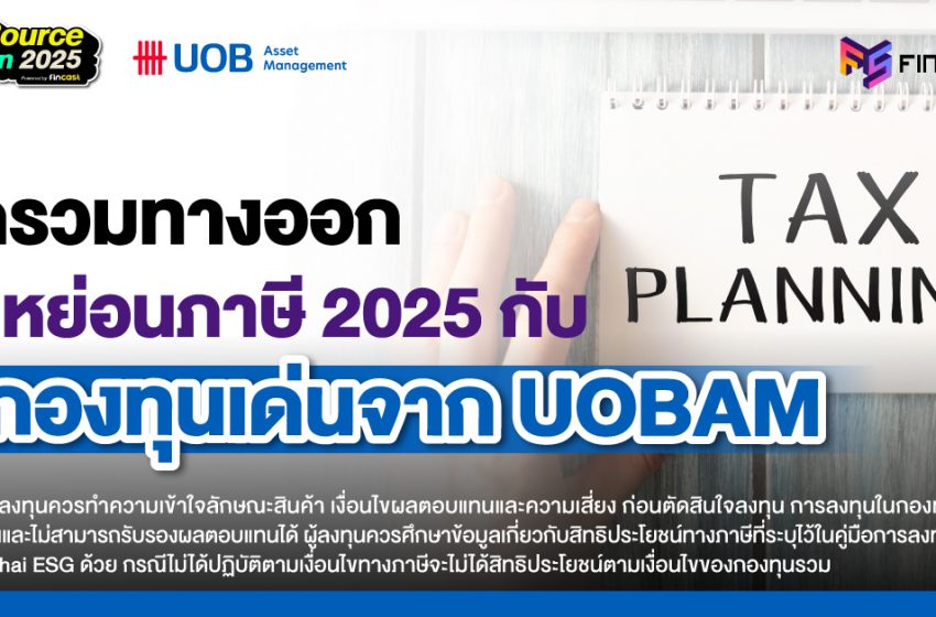  มัดรวมทางออกลดหย่อนภาษี 2025 ด้วย 6 กองทุนจาก UOBAM