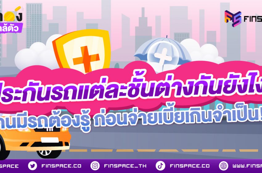  ประกันรถแต่ละชั้นต่างกันยังไง? คนมีรถรู้ไว้ ก่อนจ่ายเบี้ยเกินจำเป็น!