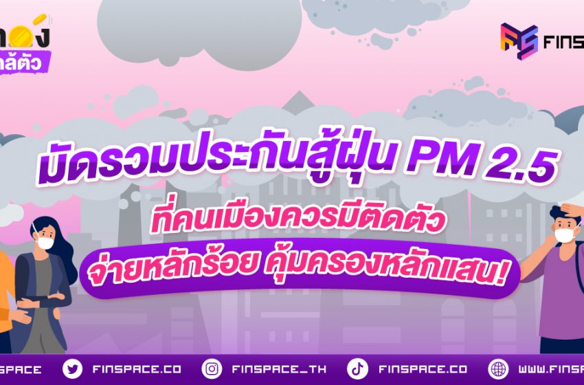  มัดรวมประกันฝุ่น PM 2.5 ที่คนเมืองควรมีติดตัว จ่ายหลักร้อย คุ้มครองหลักแสน!