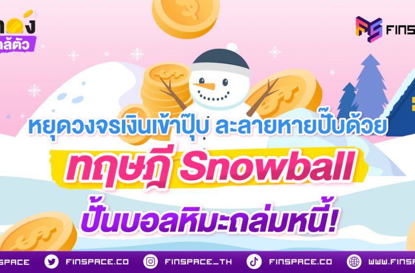  หยุดวงจรเงินเข้าปุ๊บ ละลายหายปั๊บ ด้วยทฤษฎี Snowball ปั้นบอลหิมะถล่มหนี้!