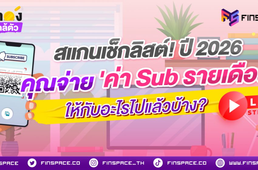  สแกนเช็กลิสต์! ปี 2026 คุณจ่าย ‘ค่า Sub รายเดือน’ ให้กับอะไรไปแล้วบ้าง?