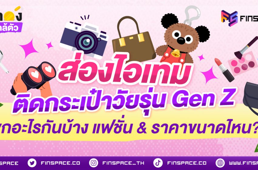  เปิดกระเป๋า Gen Z ยุคนี้… รู้ไหมครับว่าของข้างในรวมกันมูลค่าพุ่งทะลุหลักหมื่น!