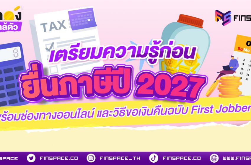  เตรียมความรู้ก่อนยื่นภาษีปี 2027 พร้อมช่องทางออนไลน์และวิธีขอเงินคืนฉบับ First Jobber