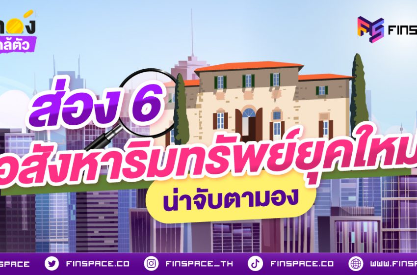  ส่อง 6 อสังหาริมทรัพย์ยุคใหม่น่าจับตามอง