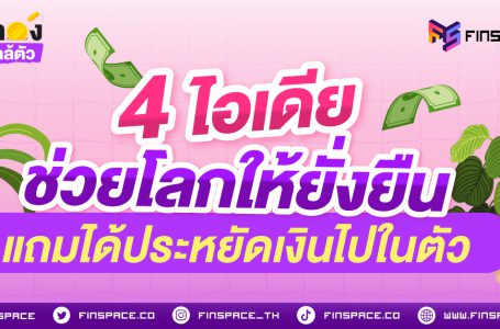 4 ไอเดียช่วยโลกให้ยั่งยืน แถมได้ประหยัดเงินไปในตัว